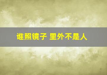 谁照镜子 里外不是人